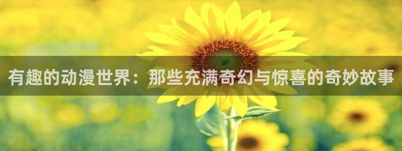 yy漫画正版网：有趣的动漫世界：那些充满奇幻与惊喜的奇妙故事