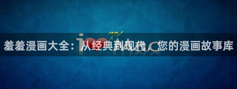 yy漫画网：羞羞漫画大全：从经典到现代，您的漫画故事库