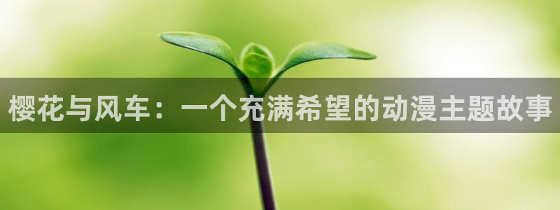 yy漫画下载入口：樱花与风车：一个充满希望的动漫主题故事