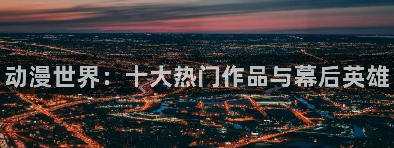 yy漫画网上看：动漫世界：十大热门作品与幕后英雄