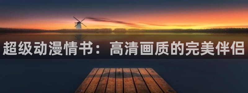 yy漫画正版网：超级动漫情书：高清画质的完美伴侣