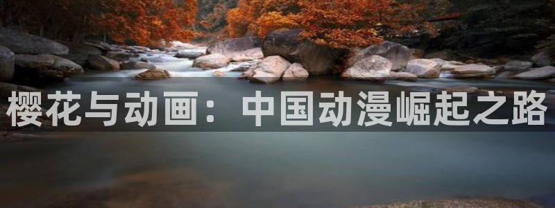 拷贝漫画 copymanager.ory网站：樱花与动画：中国动漫崛起之路
