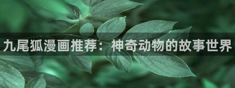 colamanage漫画下载：九尾狐漫画推荐：神奇动物的故事世界