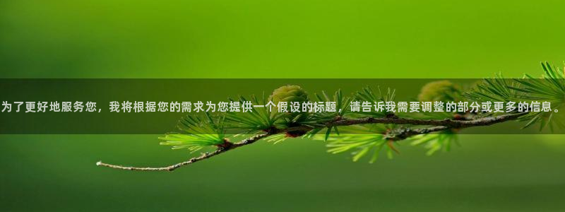 下载yy漫画：为了更好地服务您，我将根据您的需求为您提供一个假设的标题，请告诉我需要调整的部分或更多的信息。