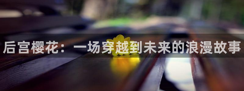 colomanage漫画官网：后宫樱花：一场穿越到未来的浪漫故事