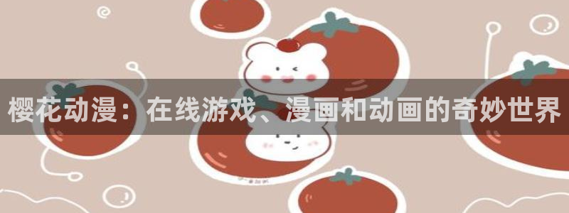 yy漫画网官网入口：樱花动漫：在线游戏、漫画和动画的奇妙世界