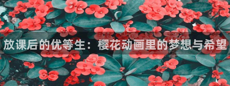 yy漫画樱花：放课后的优等生：樱花动画里的梦想与希望
