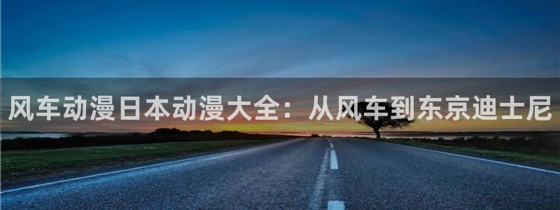 yy漫画网上看：风车动漫日本动漫大全：从风车到东京迪士尼